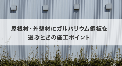 屋根材・外壁材にガルバリウム鋼板を選ぶときの施工ポイント